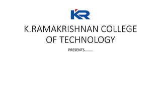 K.RAMAKRISHNAN COLLEGE
OF TECHNOLOGY
PRESENTS………
 