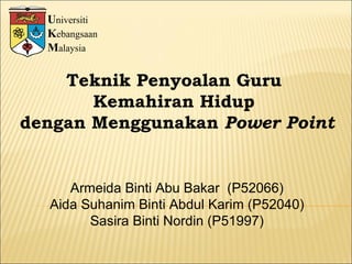 U niversiti K ebangsaan M alaysia Teknik Penyoalan Guru  Kemahiran Hidup  dengan Menggunakan  Power Point Armeida Binti Abu Bakar  (P52066) Aida Suhanim Binti Abdul Karim (P52040) Sasira Binti Nordin (P51997) 