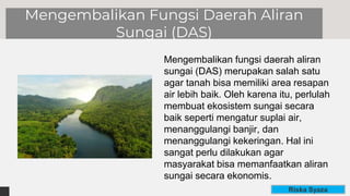 Mengembalikan Fungsi Daerah Aliran
Sungai (DAS)
Mengembalikan fungsi daerah aliran
sungai (DAS) merupakan salah satu
agar ...