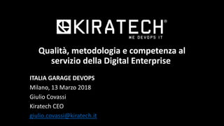 Qualità, metodologia e competenza al
servizio della Digital Enterprise
ITALIA GARAGE DEVOPS
Milano, 13 Marzo 2018
Giulio Covassi
Kiratech CEO
giulio.covassi@kiratech.it
 