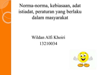 Norma-norma, kebiasaan, adat
istiadat, peraturan yang berlaku
dalam masyarakat
Wildan Alfi Khoiri
13210034
 