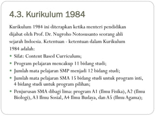 4.3. Kurikulum 1984
Kurikulum 1984 ini diterapkan ketika menteri pendidikan
dijabat oleh Prof. Dr. Nugroho Notosusanto seo...
