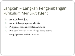 Langkah – Langkah Pengembangan
kurikulum Menurut Tyler :
1. Menentukan tujuan
2. Menentukan pengalaman belajar
3. Pengorga...