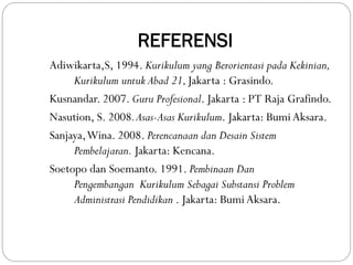REFERENSI
Adiwikarta,S, 1994. Kurikulum yang Berorientasi pada Kekinian,
Kurikulum untuk Abad 21,Jakarta : Grasindo.
Kusna...