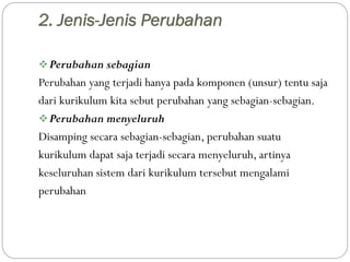 2. Jenis-Jenis Perubahan
Perubahan sebagian
Perubahan yang terjadi hanya pada komponen (unsur) tentu saja
dari kurikulum ...