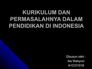 KURIKULUM DAN
PERMASALAHNYA DALAM
PENDIDIKAN DI INDONESIA




                 Disusun oleh :
                  Ika Wahyuni
                  A1C311018
 