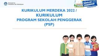 KURIKULUM MERDEKA 2022 /
KURIKULUM
PROGRAM SEKOLAH PENGGERAK
(PSP)
 