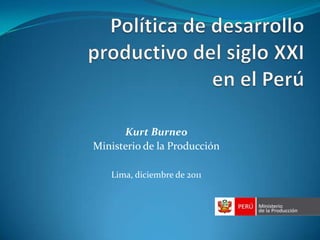 Kurt Burneo
Ministerio de la Producción

   Lima, diciembre de 2011
 
