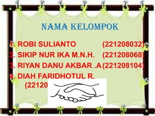 NAMA KELOMPOK
1. ROBI SULIANTO
(221208032)
2. SIKIP NUR IKA M.N.H. (221208068)
3. RIYAN DANU AKBAR .A (221208104)
4. DIAH FARIDHOTUL R.
(221208133)

 