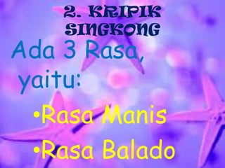 2. KRIPIK
SINGKONG

Ada 3 Rasa,
yaitu:
•Rasa Manis
•Rasa Balado

 