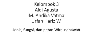 Kelompok 3
Aldi Agusta
M. Andika Vatma
Urfan Hariz W.
Jenis, fungsi, dan peran Wirausahawan
 