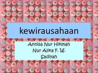 kewirausahaan
Annisa Nur Hikmah
Nur Alika F. W.
Sadiyah
 