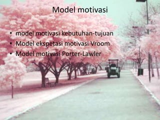 Model motivasi
• model motivasi kebutuhan-tujuan
• Model ekspetasi motivasi Vroom
• Model motivasi Porter-Lawler
 