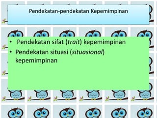 Pendekatan-pendekatan Kepemimpinan
• Pendekatan sifat (trait) kepemimpinan
• Pendekatan situasi (situasional)
kepemimpinan
 