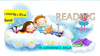 LESSON1: It’s a
Secret
TR. CATHERINE E. MILLA
 