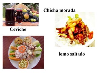 Ceviche
lomo saltado
Chicha morada
 