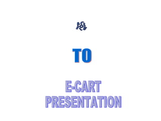 TO E-CART  PRESENTATION 