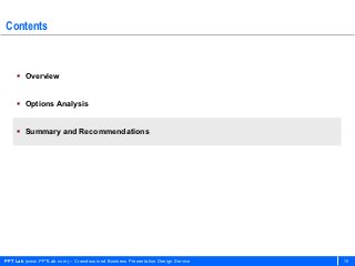 Contents



     Overview


     Options Analysis


     Summary and Recommendations




PPT Lab (www.PPTLab.com) – Crowdsourced Business Presentation Design Service   19
 