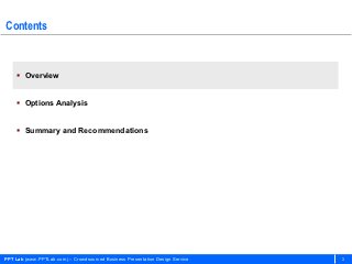 Contents



     Overview


     Options Analysis


     Summary and Recommendations




PPT Lab (www.PPTLab.com) – Crowdsourced Business Presentation Design Service   3
 