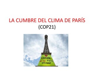 LA CUMBRE DEL CLIMA DE PARÍS
(COP21)
 