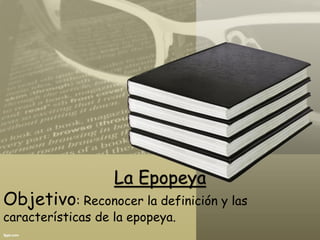 La Epopeya
Objetivo: Reconocer la definición y las
características de la epopeya.
 