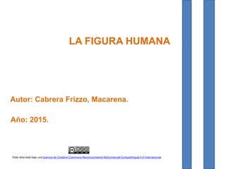 LA FIGURA HUMANA
Año: 2015.
Autor: Cabrera Frizzo, Macarena.
Este obra está bajo una licencia de Creative Commons Reconocimiento-NoComercial-CompartirIgual 4.0 Internacional.
 