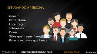 ESTUDANDO APERSONA
 Gênero
 Faixa etária
 Localização
 Interesses
 Dores
 Sites que frequentam
 Palavras-chaves que buscam
 