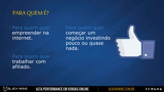 PARA QUEM É?
 Para quem quer
empreender na
internet.
 Para quem quer
trabalhar com
afiliado.
 Para quem quer
começar um
negócio investindo
pouco ou quase
nada.
 