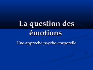 La question desLa question des
émotionsémotions
Une approche psycho-corporelleUne approche psycho-corporelle
 