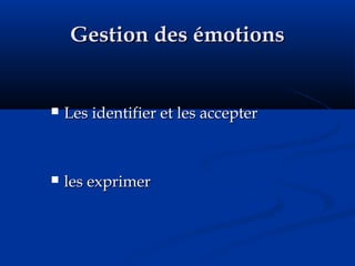 Gestion des émotionsGestion des émotions
 Les identifier et les accepterLes identifier et les accepter
 les exprimerles exprimer
 