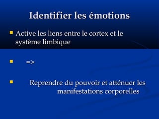 Identifier les émotionsIdentifier les émotions
 Active les liens entre le cortex et leActive les liens entre le cortex et le
système limbiquesystème limbique
 =>=>
 Reprendre du pouvoir et atténuer lesReprendre du pouvoir et atténuer les
manifestations corporellesmanifestations corporelles
 