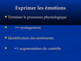 Exprimer les émotionsExprimer les émotions
 Terminer le processus physiologiqueTerminer le processus physiologique
 => soulagement=> soulagement
 Identification des sentimentsIdentification des sentiments
 => augmentation du contrôle=> augmentation du contrôle
 