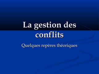La gestion desLa gestion des
conflitsconflits
Quelques repères théoriquesQuelques repères théoriques
 