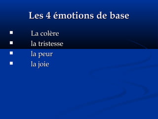Les 4 émotions de baseLes 4 émotions de base
 La colèreLa colère
 la tristessela tristesse
 la peurla peur
 la joiela joie
 