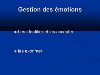 Gestion des émotions
 Les identifier et les accepter
 les exprimer
 