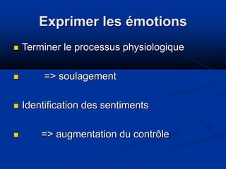 Exprimer les émotions
 Terminer le processus physiologique
 => soulagement
 Identification des sentiments
 => augmentation du contrôle
 