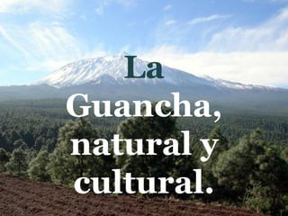 La
Guancha,
natural y
cultural.
 