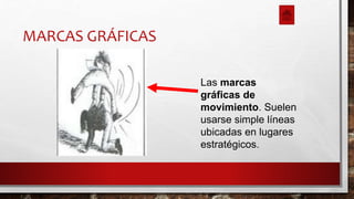 MARCAS GRÁFICAS
Las marcas
gráficas de
movimiento. Suelen
usarse simple líneas
ubicadas en lugares
estratégicos.
 