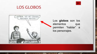 LOS GLOBOS
Los globos son los
elementos que
permiten “hablar” a
los personajes.
 