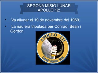 SEGONA MISIÓ LUNAR
APOLLO 12:
●

●

Va allunar el 19 de novembre del 1969.
La nau era tripulada per Conrad, Bean i
Gordon.

 