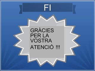 FI
GRÀCIES
PER LA
VOSTRA
ATENCIÓ !!!

 