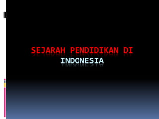 SEJARAH PENDIDIKAN DI
INDONESIA
 
