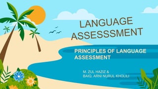 M. ZUL HAZIZ &
BAIQ. ARNI NURUL KHOLILI
PRINCIPLES OF LANGUAGE
ASSESSMENT
 