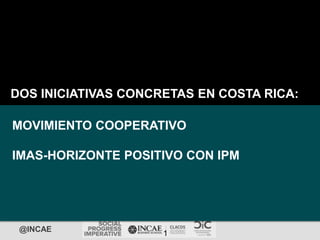 @INCAE
1
DOS INICIATIVAS CONCRETAS EN COSTA RICA:
MOVIMIENTO COOPERATIVO
IMAS-HORIZONTE POSITIVO CON IPM
 