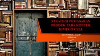 STRATEGI PEMASARAN
PRODUK PADA KONTER
KIMEGO CELL
Laili Afifatuz Zakiyyah
60218156
MC7
 