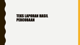TEKS LAPORAN HASIL
PERCOBAAN
 
