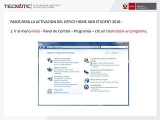 PASOS PARA LA ACTIVACION DEL OFFICE HOME AND STUDENT 2010 :
1. Ir al menú inicio - Panel de Control – Programas – clic en Desinstalar un programa.
 