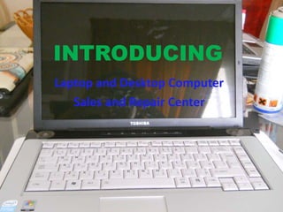 INTRODUCING
Laptop and Desktop Computer
Sales and Repair Center
 