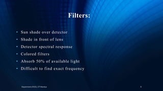 Filters:
• Sun shade over detector
• Shade in front of lens
• Detector spectral response
• Colored filters
• Absorb 50% of available light
• Difficult to find exact frequency
Department of ECE, CIT Mandya 8
 