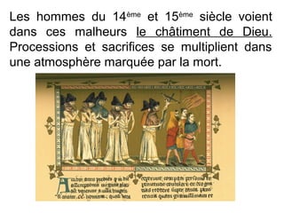 Les hommes du 14ème
et 15ème
siècle voient
dans ces malheurs le châtiment de Dieu.
Processions et sacrifices se multiplient dans
une atmosphère marquée par la mort.
 